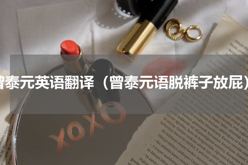 曾泰元英语翻译（曾泰元语脱裤子放屁）