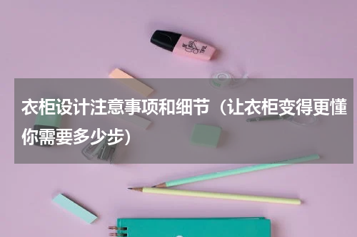 衣柜设计注意事项和细节（让衣柜变得更懂你需要多少步）