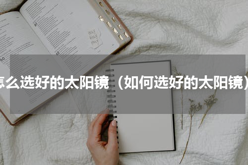 怎么选好的太阳镜（如何选好的太阳镜）