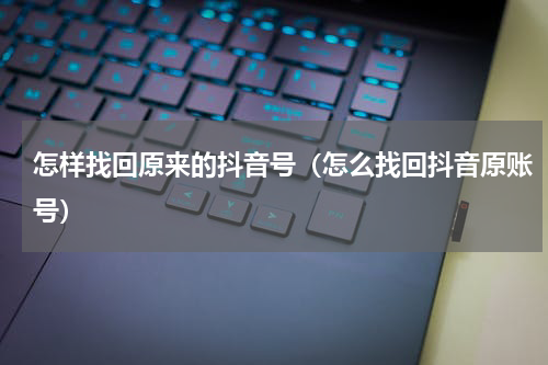怎样找回原来的抖音号（怎么找回抖音原账号）