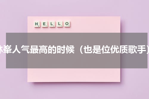 林峯人气最高的时候（也是位优质歌手）