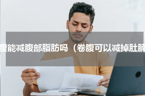 卷腹能减腹部脂肪吗（卷腹可以减掉肚腩）