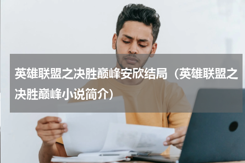英雄联盟之决胜巅峰安欣结局（英雄联盟之决胜巅峰小说简介）