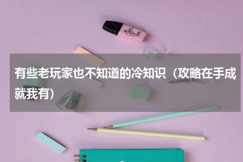 有些老玩家也不知道的冷知识（攻略在手成就我有）