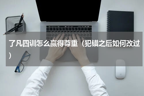 了凡四训怎么赢得尊重（犯错之后如何改过）