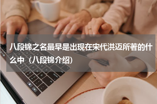 八段锦之名最早是出现在宋代洪迈所著的什么中（八段锦介绍）