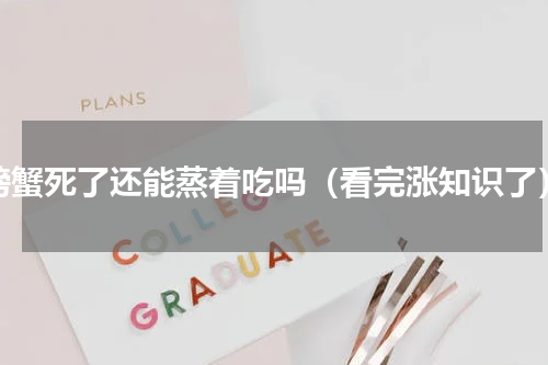 螃蟹死了还能蒸着吃吗（看完涨知识了）