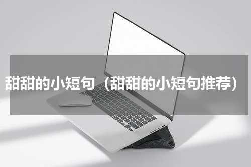 甜甜的小短句（甜甜的小短句推荐）