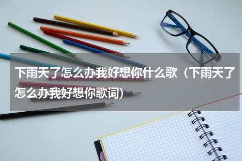 下雨天了怎么办我好想你什么歌（下雨天了怎么办我好想你歌词）