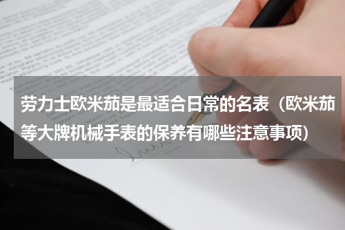 劳力士欧米茄是最适合日常的名表（欧米茄等大牌机械手表的保养有哪些注意事项）