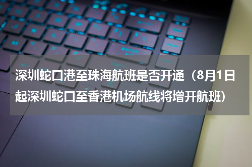 深圳蛇口港至珠海航班是否开通（8月1日起深圳蛇口至香港机场航线将增开航班）