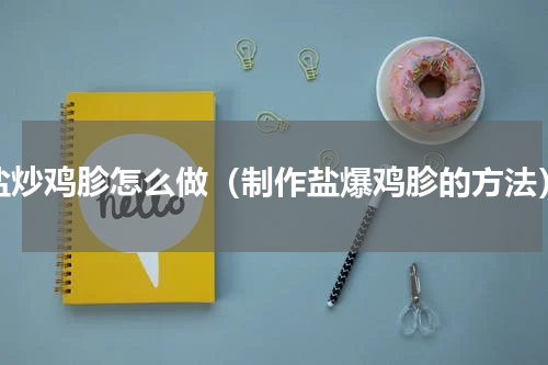 盐炒鸡胗怎么做（制作盐爆鸡胗的方法）