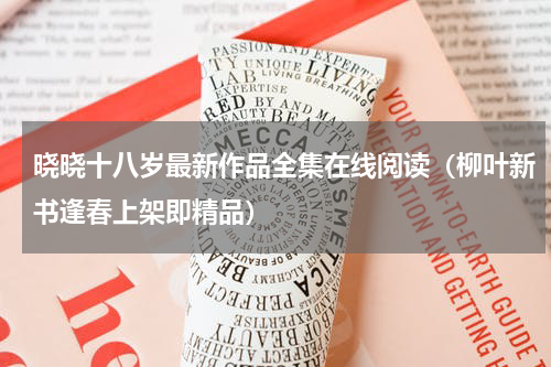 晓晓十八岁最新作品全集在线阅读（柳叶新书逢春上架即精品）