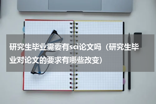 研究生毕业需要有sci论文吗（研究生毕业对论文的要求有哪些改变）