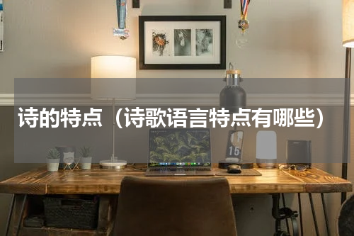 诗的特点（诗歌语言特点有哪些）