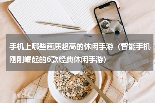 手机上哪些画质超高的休闲手游（智能手机刚刚崛起的6款经典休闲手游）