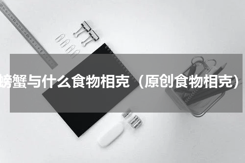 螃蟹与什么食物相克（原创食物相克）