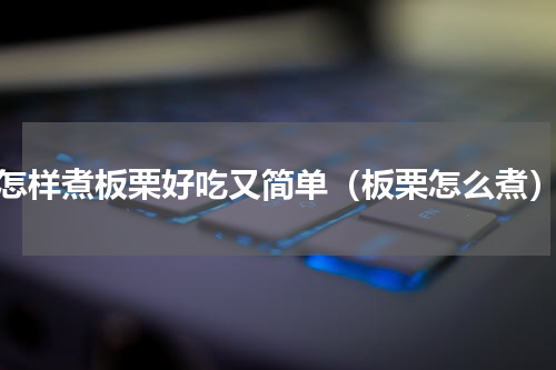 怎样煮板栗好吃又简单（板栗怎么煮）