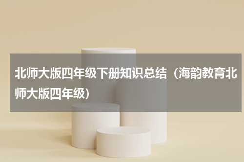 北师大版四年级下册知识总结（海韵教育北师大版四年级）