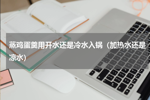 蒸鸡蛋羹用开水还是冷水入锅（加热水还是凉水）