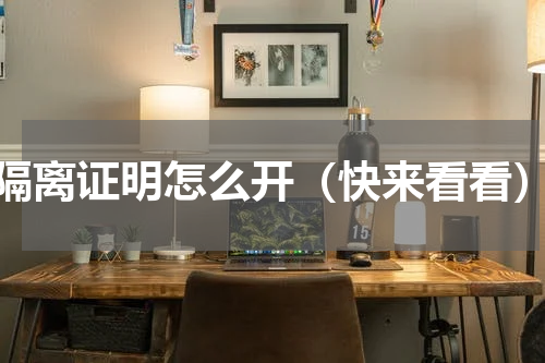 隔离证明怎么开（快来看看）