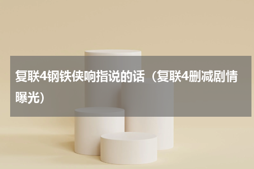 复联4钢铁侠响指说的话（复联4删减剧情曝光）