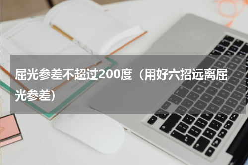屈光参差不超过200度（用好六招远离屈光参差）