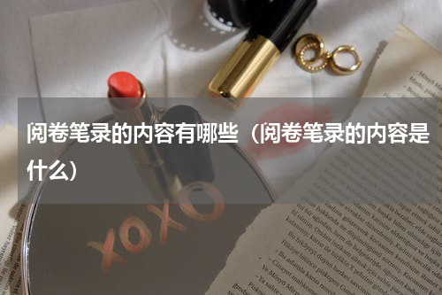 阅卷笔录的内容有哪些（阅卷笔录的内容是什么）