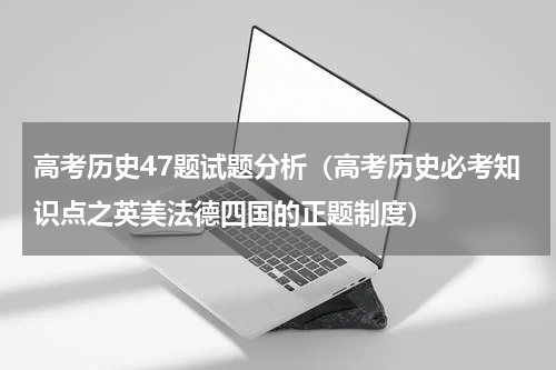 高考历史47题试题分析（高考历史必考知识点之英美法德四国的正题制度）