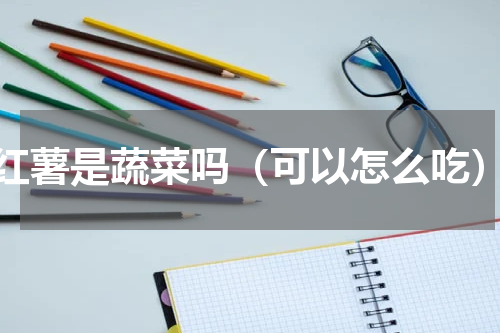 红薯是蔬菜吗（可以怎么吃）