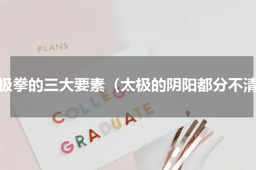 太极拳的三大要素（太极的阴阳都分不清）