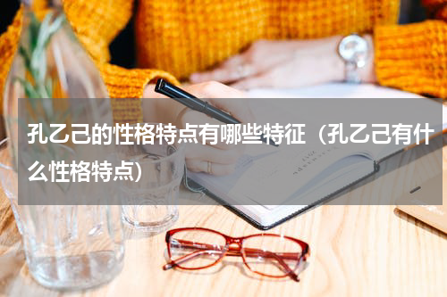 孔乙己的性格特点有哪些特征（孔乙己有什么性格特点）