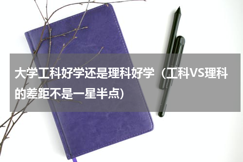 大学工科好学还是理科好学（工科VS理科的差距不是一星半点）