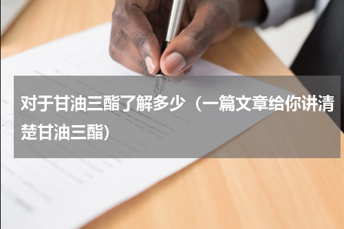 对于甘油三酯了解多少（一篇文章给你讲清楚甘油三酯）