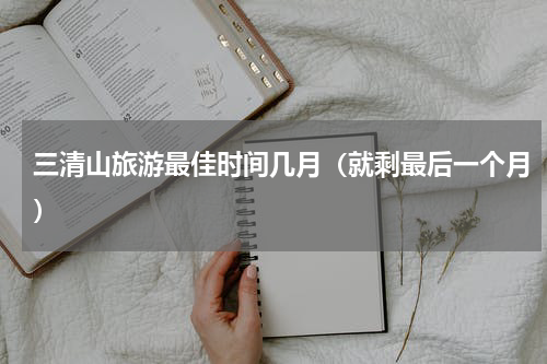 三清山旅游最佳时间几月（就剩最后一个月）