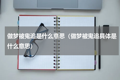 做梦被鬼追是什么意思（做梦被鬼追具体是什么意思）