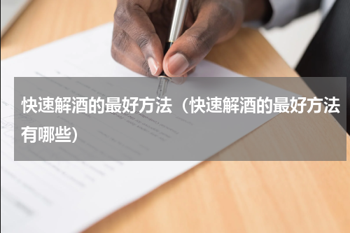 快速解酒的最好方法（快速解酒的最好方法有哪些）