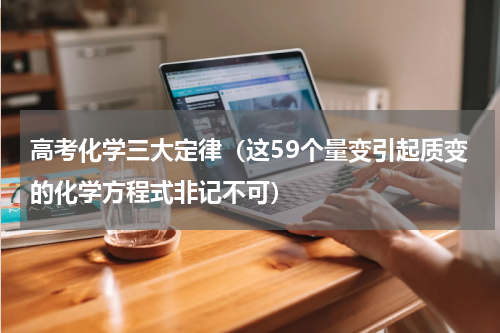 高考化学三大定律（这59个量变引起质变的化学方程式非记不可）