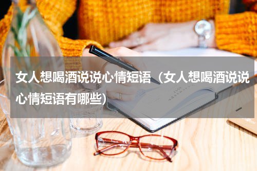 女人想喝酒说说心情短语（女人想喝酒说说心情短语有哪些）