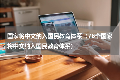 国家将中文纳入国民教育体系（76个国家将中文纳入国民教育体系）