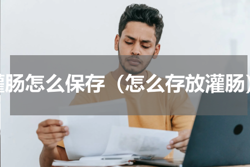 灌肠怎么保存（怎么存放灌肠）