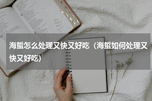海蜇怎么处理又快又好吃（海蜇如何处理又快又好吃）