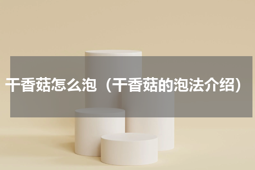 干香菇怎么泡（干香菇的泡法介绍）