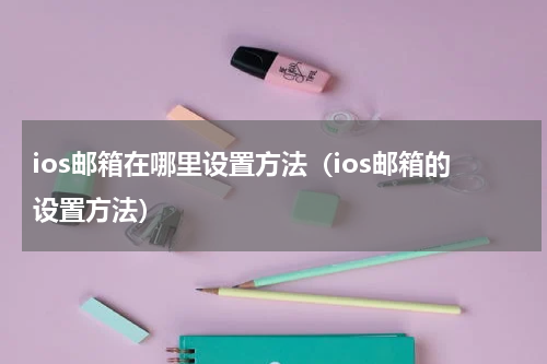 ios邮箱在哪里设置方法（ios邮箱的设置方法）