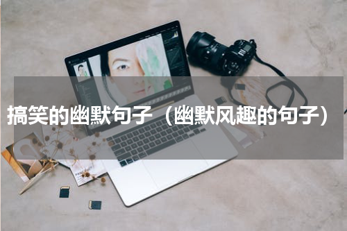 搞笑的幽默句子（幽默风趣的句子）