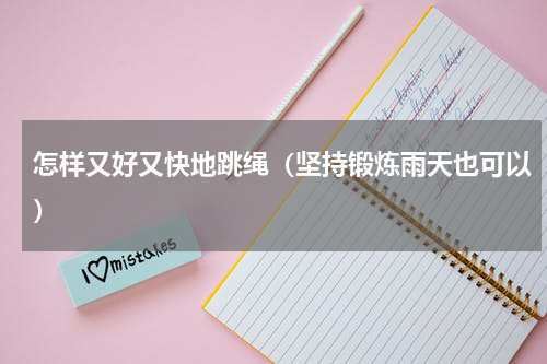 怎样又好又快地跳绳（坚持锻炼雨天也可以）