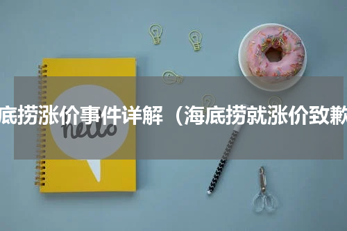 海底捞涨价事件详解（海底捞就涨价致歉）