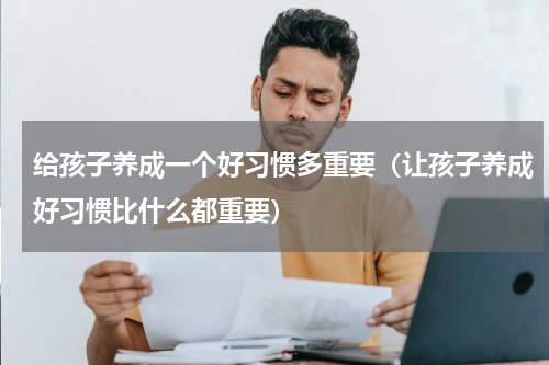 给孩子养成一个好习惯多重要（让孩子养成好习惯比什么都重要）