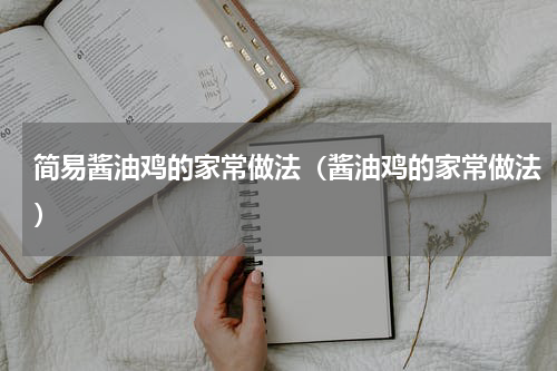 简易酱油鸡的家常做法（酱油鸡的家常做法）