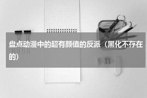 盘点动漫中的超有颜值的反派（黑化不存在的）